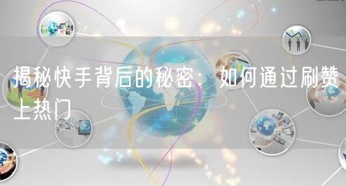 揭秘快手背后的秘密：如何通过刷赞上热门