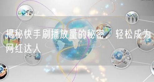 揭秘快手刷播放量的秘密，轻松成为网红达人