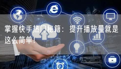 掌握快手热门秘籍：提升播放量就是这么简单！
