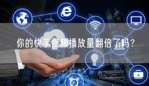 你的快手视频播放量翻倍了吗？
