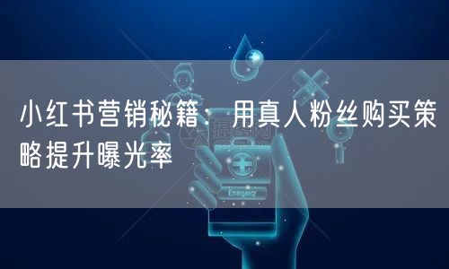 小红书营销秘籍：用真人粉丝购买策略提升曝光率