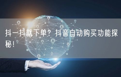 抖一抖就下单?抖音自动购买功能探秘!