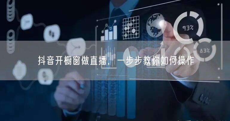 抖音开橱窗做直播，一步步教你如何操作