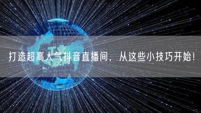 打造超高人气抖音直播间,从这些小技巧开始!