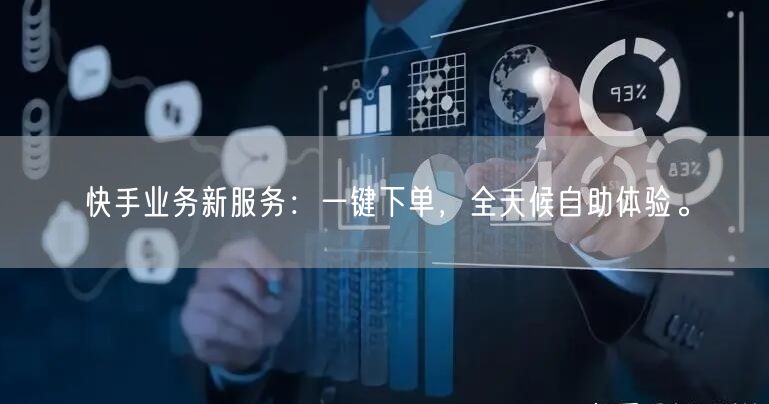 快手业务新服务：一键下单，全天候自助体验。