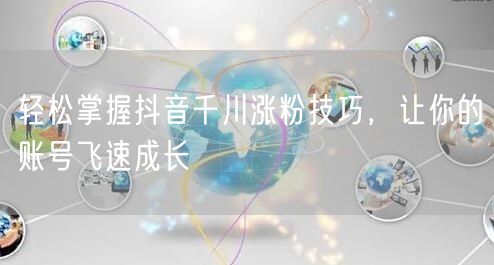 轻松掌握抖音千川涨粉技巧,让你的账号飞速成长