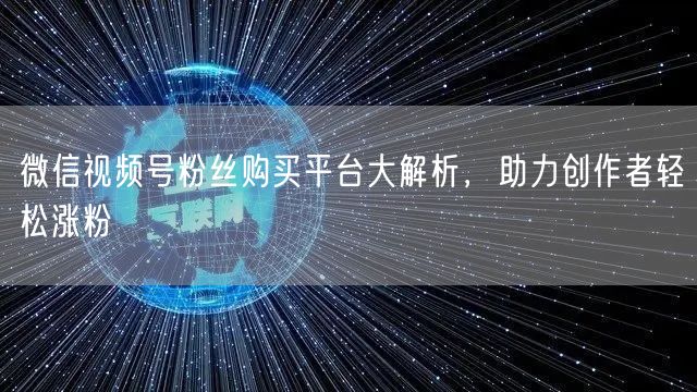 微信视频号粉丝购买平台大解析,助力创作者轻松涨粉