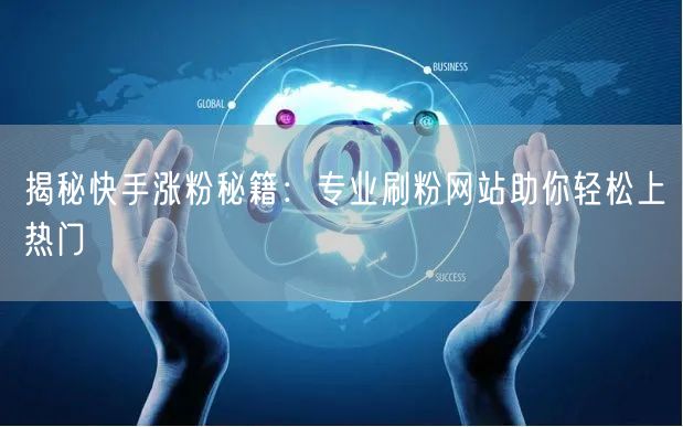 揭秘快手涨粉秘籍:专业刷粉网站助你轻松上热门