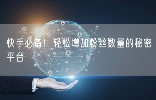快手必备！轻松增加粉丝数量的秘密平台