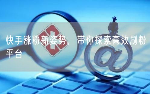 快手涨粉新姿势,带你探索高效刷粉平台