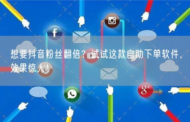 想要抖音粉丝翻倍?试试这款自助下单软件,效果惊人!