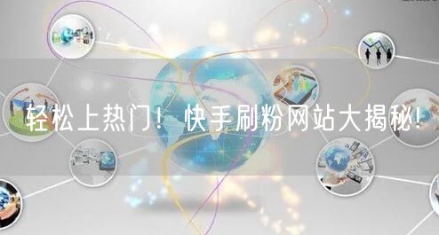 轻松上热门！快手刷粉网站大揭秘!