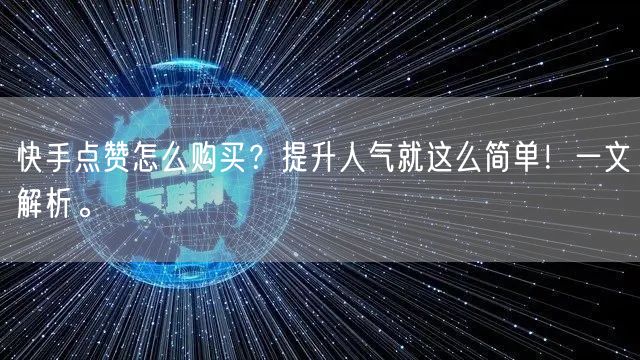 快手点赞怎么购买？提升人气就这么简单！一文解析。