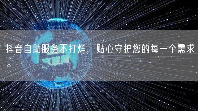 抖音自助服务不打烊，贴心守护您的每一个需求。