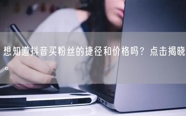 想知道抖音买粉丝的捷径和价格吗？点击揭晓。