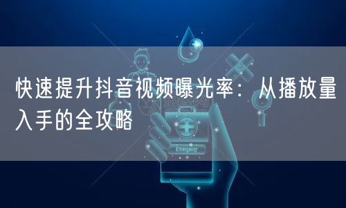 快速提升抖音视频曝光率：从播放量入手的全攻略