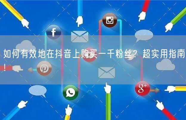 如何有效地在抖音上购买一千粉丝？超实用指南！